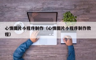 枝江心情图片小程序制作（心情图片小程序制作教程）