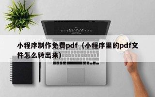 枝江小程序制作免费pdf（小程序里的pdf文件怎么转出来）