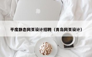 枝江平度静态网页设计招聘（青岛网页设计）