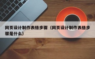 枝江网页设计制作表格步骤（网页设计制作表格步骤是什么）
