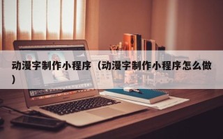 枝江动漫字制作小程序（动漫字制作小程序怎么做）